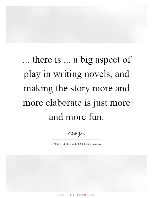 ... there is ... a big aspect of play in writing novels, and making the story more and more elaborate is just more and more fun. Picture Quote #1