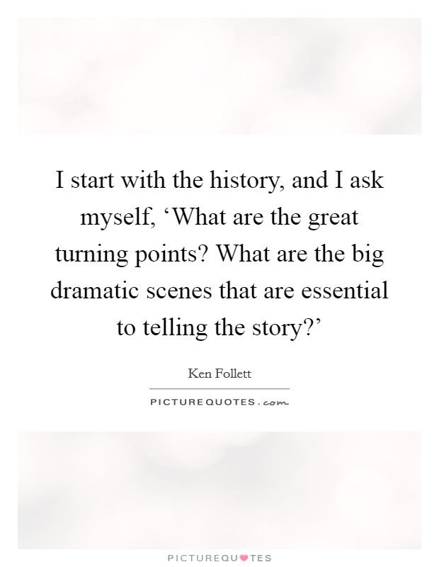I start with the history, and I ask myself, ‘What are the great turning points? What are the big dramatic scenes that are essential to telling the story?' Picture Quote #1