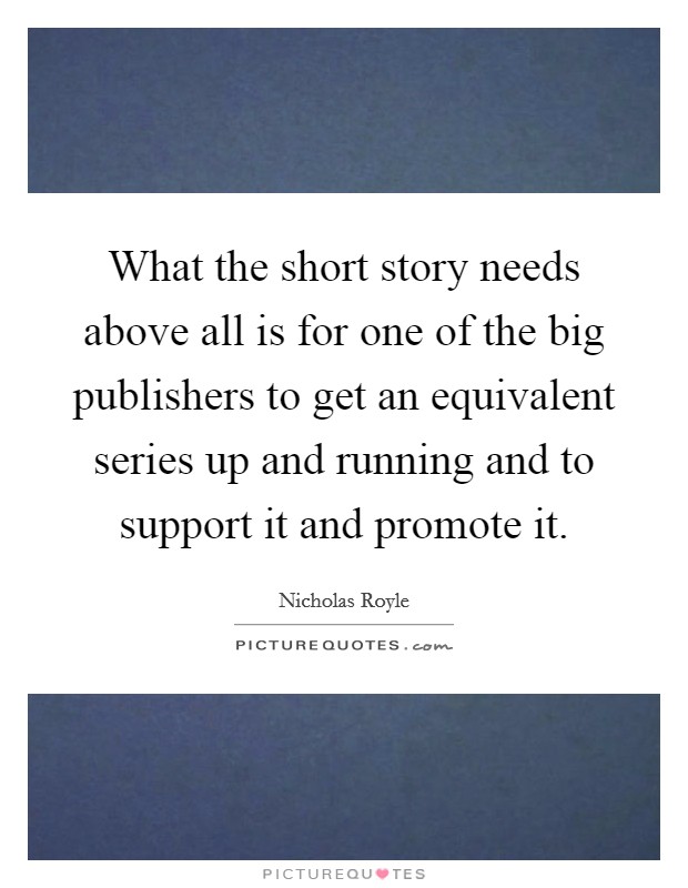 What the short story needs above all is for one of the big publishers to get an equivalent series up and running and to support it and promote it. Picture Quote #1