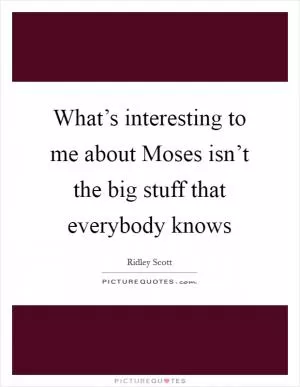 What’s interesting to me about Moses isn’t the big stuff that everybody knows Picture Quote #1