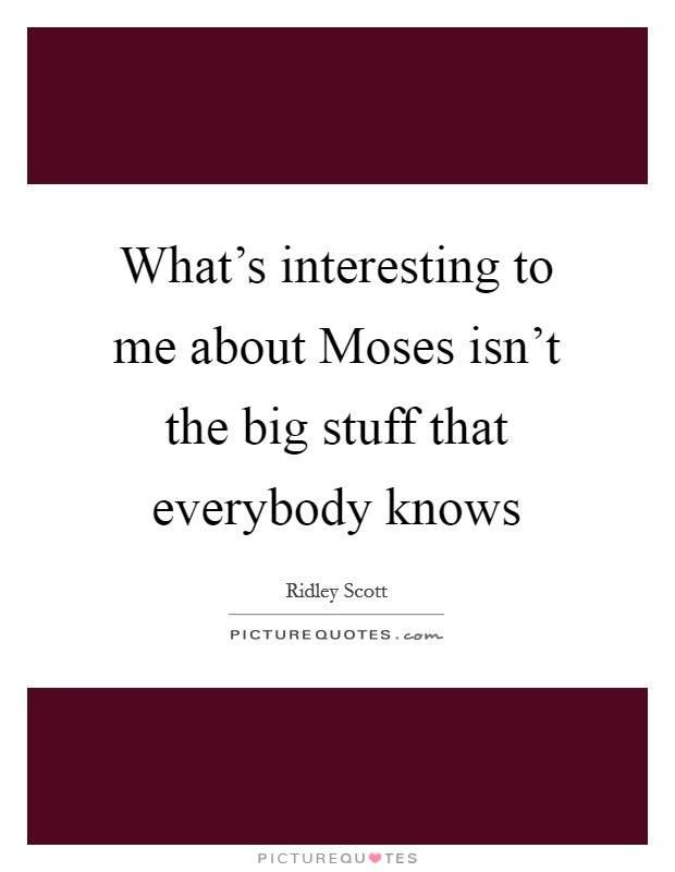 What's interesting to me about Moses isn't the big stuff that everybody knows Picture Quote #1