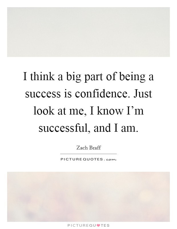 I think a big part of being a success is confidence. Just look at me, I know I'm successful, and I am. Picture Quote #1