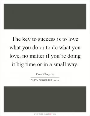 The key to success is to love what you do or to do what you love, no matter if you’re doing it big time or in a small way Picture Quote #1