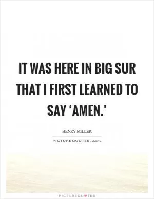 It was here in Big Sur that I first learned to say ‘amen.’ Picture Quote #1