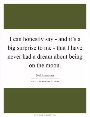 I can honestly say - and it’s a big surprise to me - that I have never had a dream about being on the moon Picture Quote #1