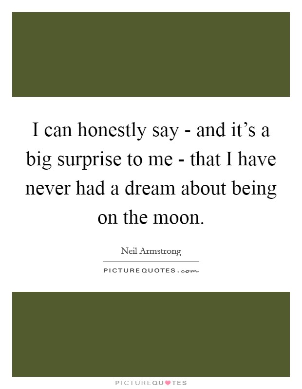 I can honestly say - and it's a big surprise to me - that I have never had a dream about being on the moon. Picture Quote #1