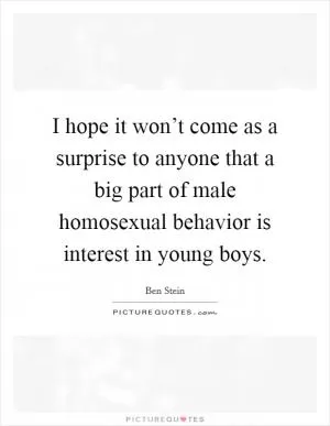 I hope it won’t come as a surprise to anyone that a big part of male homosexual behavior is interest in young boys Picture Quote #1