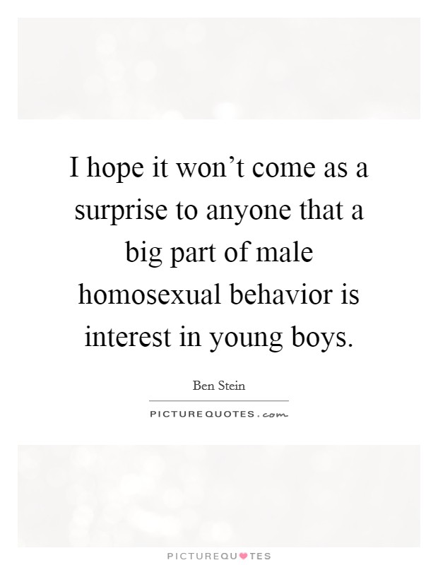 I hope it won't come as a surprise to anyone that a big part of male homosexual behavior is interest in young boys. Picture Quote #1