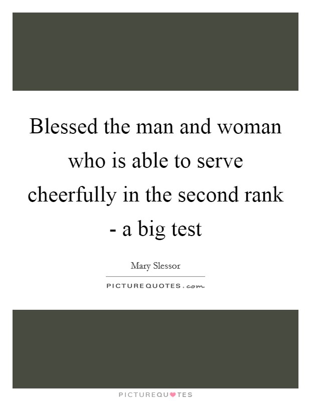 Blessed the man and woman who is able to serve cheerfully in the second rank - a big test Picture Quote #1