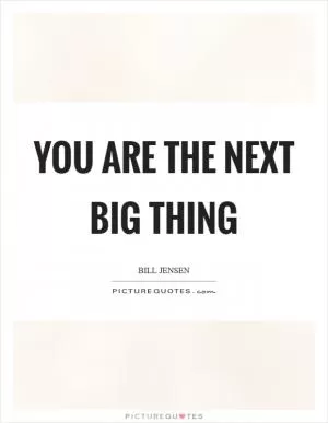 YOU are the next big thing Picture Quote #1