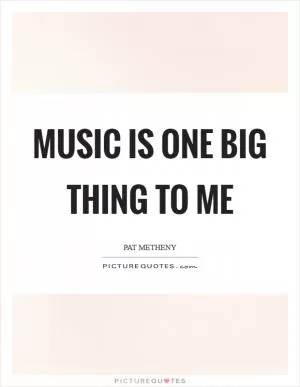 Music is one big thing to me Picture Quote #1