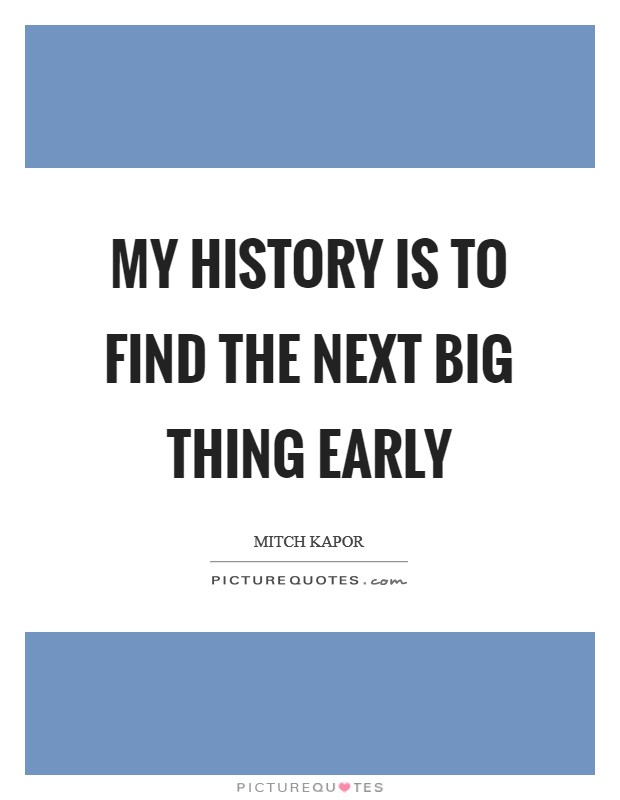 My history is to find the next big thing early Picture Quote #1