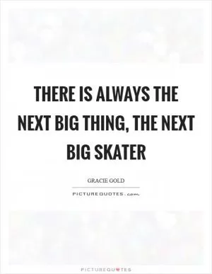 There is always the next big thing, the next big skater Picture Quote #1