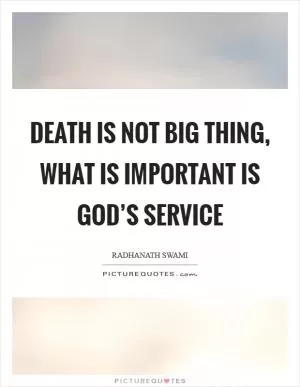 Death is not big thing, what is important is God’s service Picture Quote #1