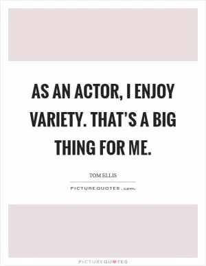 As an actor, I enjoy variety. That’s a big thing for me Picture Quote #1