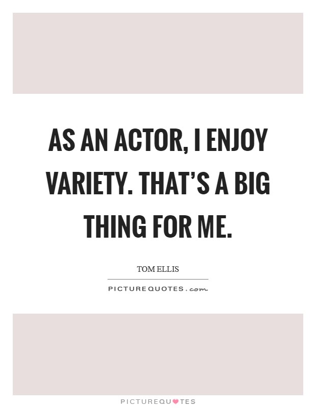 As an actor, I enjoy variety. That's a big thing for me. Picture Quote #1