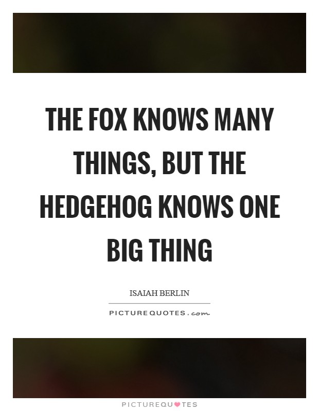 The fox knows many things, but the hedgehog knows one big thing Picture Quote #1