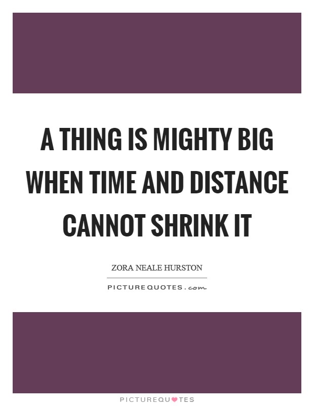 A thing is mighty big when time and distance cannot shrink it Picture Quote #1