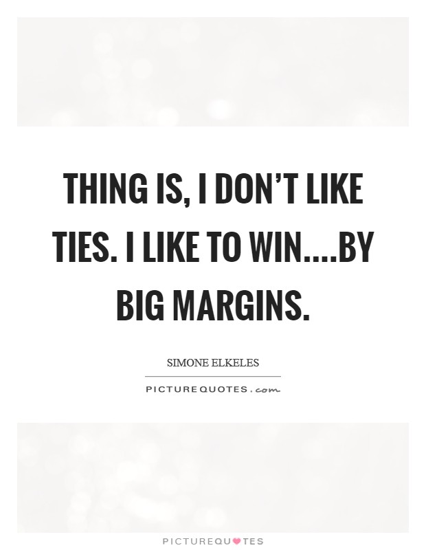 Thing is, I don't like ties. I like to win....by big margins. Picture Quote #1