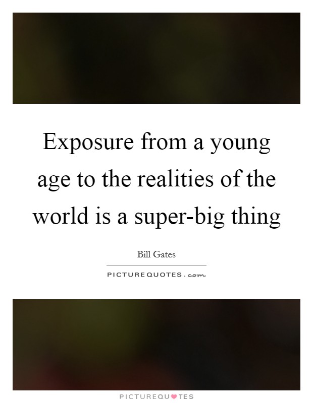 Exposure from a young age to the realities of the world is a super-big thing Picture Quote #1