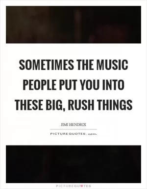 Sometimes the music people put you into these big, rush things Picture Quote #1