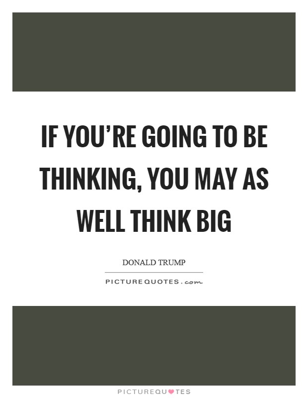 If you're going to be thinking, you may as well think big Picture Quote #1