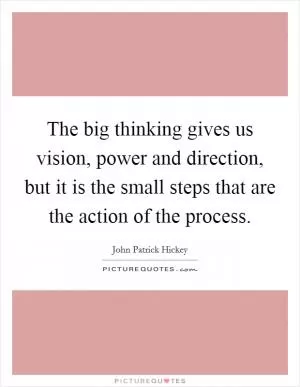 The big thinking gives us vision, power and direction, but it is the small steps that are the action of the process Picture Quote #1