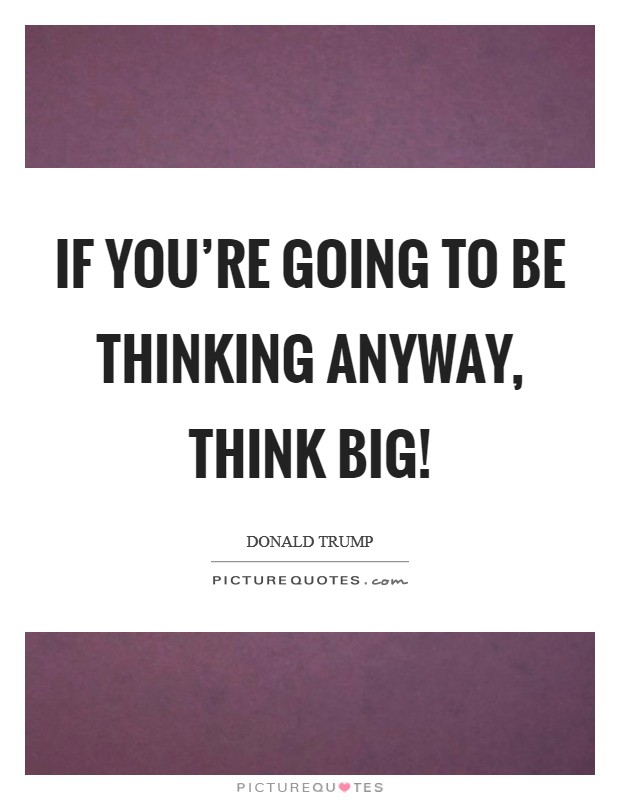 If you're going to be thinking anyway, think big! Picture Quote #1