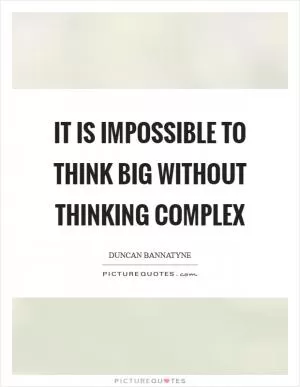 It is impossible to think big without thinking complex Picture Quote #1
