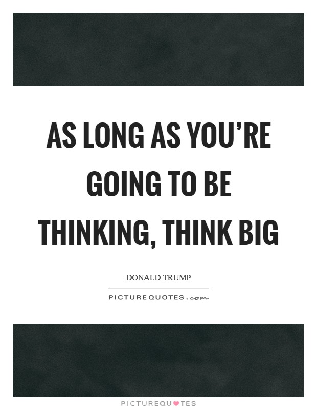 As long as you're going to be thinking, think big Picture Quote #1