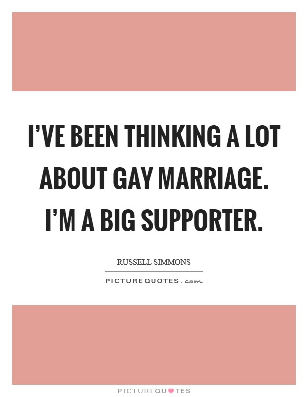 I've been thinking a lot about gay marriage. I'm a big supporter. Picture Quote #1