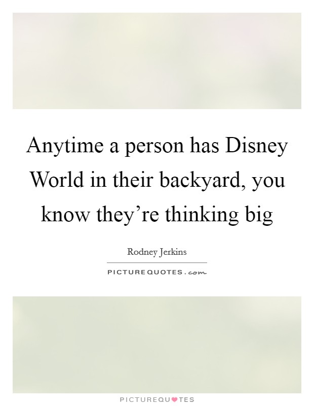 Anytime a person has Disney World in their backyard, you know they're thinking big Picture Quote #1