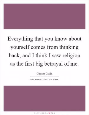 Everything that you know about yourself comes from thinking back, and I think I saw religion as the first big betrayal of me Picture Quote #1