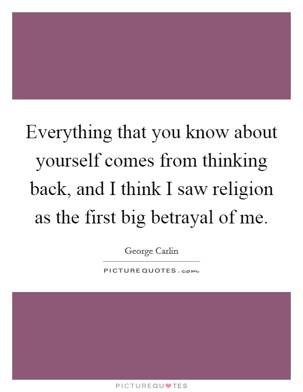 Everything that you know about yourself comes from thinking back, and I think I saw religion as the first big betrayal of me. Picture Quote #1