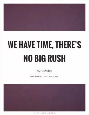 We have time, there’s no big rush Picture Quote #1