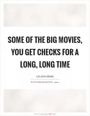 Some of the big movies, you get checks for a long, long time Picture Quote #1