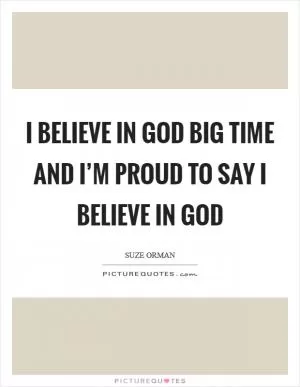 I believe in God big time and I’m proud to say I believe in God Picture Quote #1