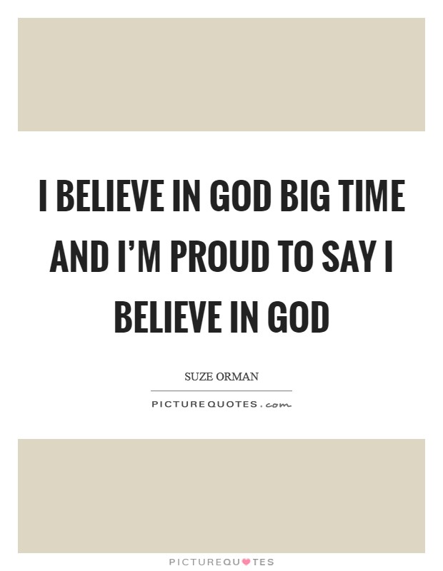 I believe in God big time and I'm proud to say I believe in God Picture Quote #1