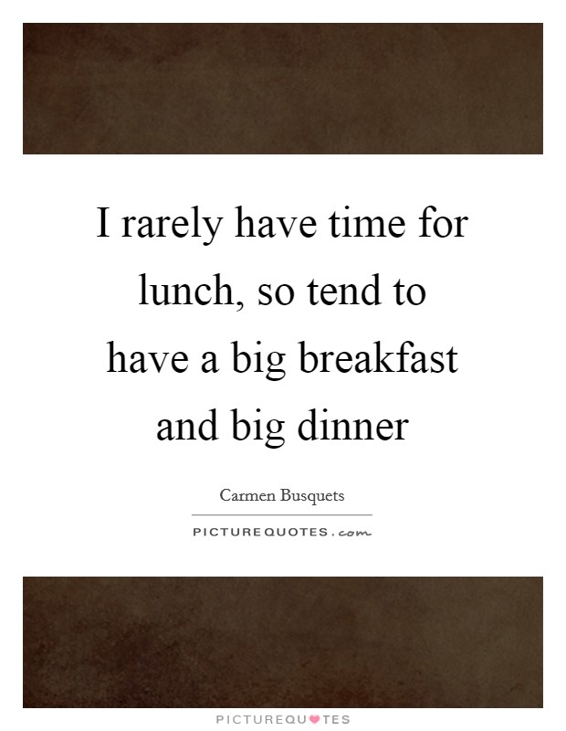 I rarely have time for lunch, so tend to have a big breakfast and big dinner Picture Quote #1