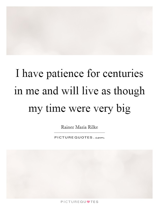 I have patience for centuries in me and will live as though my time were very big Picture Quote #1