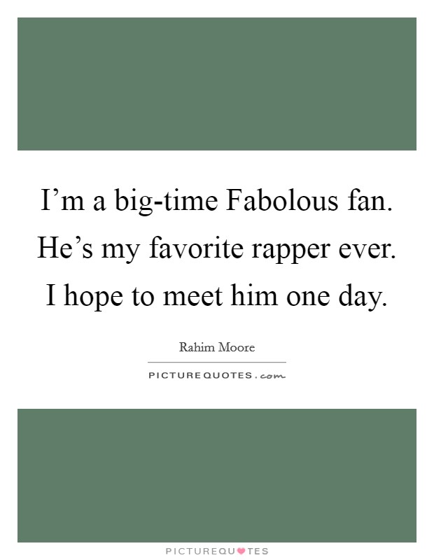 I'm a big-time Fabolous fan. He's my favorite rapper ever. I hope to meet him one day. Picture Quote #1
