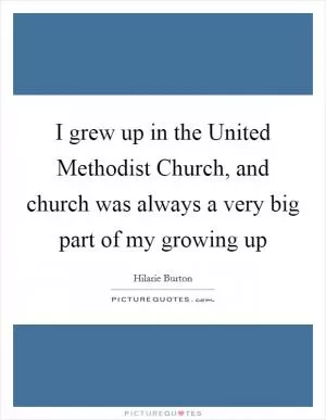 I grew up in the United Methodist Church, and church was always a very big part of my growing up Picture Quote #1