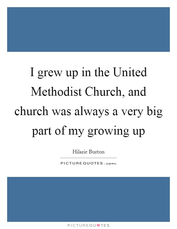 I grew up in the United Methodist Church, and church was always a very big part of my growing up Picture Quote #1