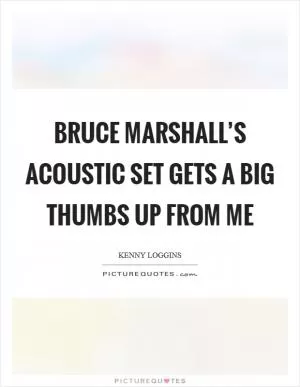 Bruce Marshall’s acoustic set gets a big thumbs up from me Picture Quote #1