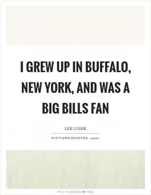 I grew up in Buffalo, New York, and was a big Bills fan Picture Quote #1