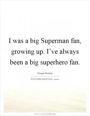 I was a big Superman fan, growing up. I’ve always been a big superhero fan Picture Quote #1