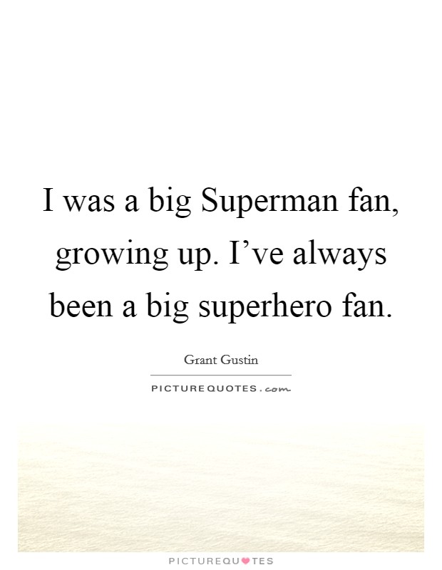 I was a big Superman fan, growing up. I've always been a big superhero fan. Picture Quote #1