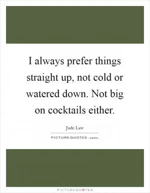 I always prefer things straight up, not cold or watered down. Not big on cocktails either Picture Quote #1
