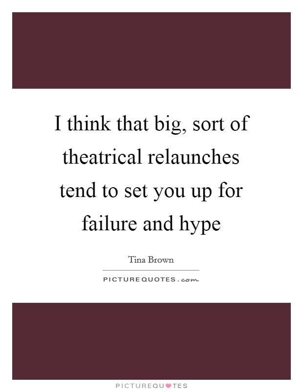 I think that big, sort of theatrical relaunches tend to set you up for failure and hype Picture Quote #1