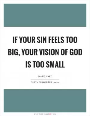 If your sin feels too big, your vision of God is too small Picture Quote #1